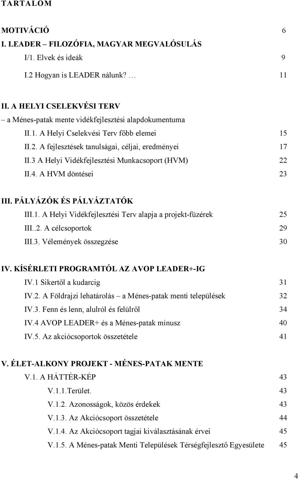 PÁLYÁZÓK ÉS PÁLYÁZTATÓK III.1. A Helyi Vidékfejlesztési Terv alapja a projekt-füzérek 25 III..2. A célcsoportok 29 III.3. Vélemények összegzése 30 IV. KÍSÉRLETI PROGRAMTÓL AZ AVOP LEADER+-IG IV.