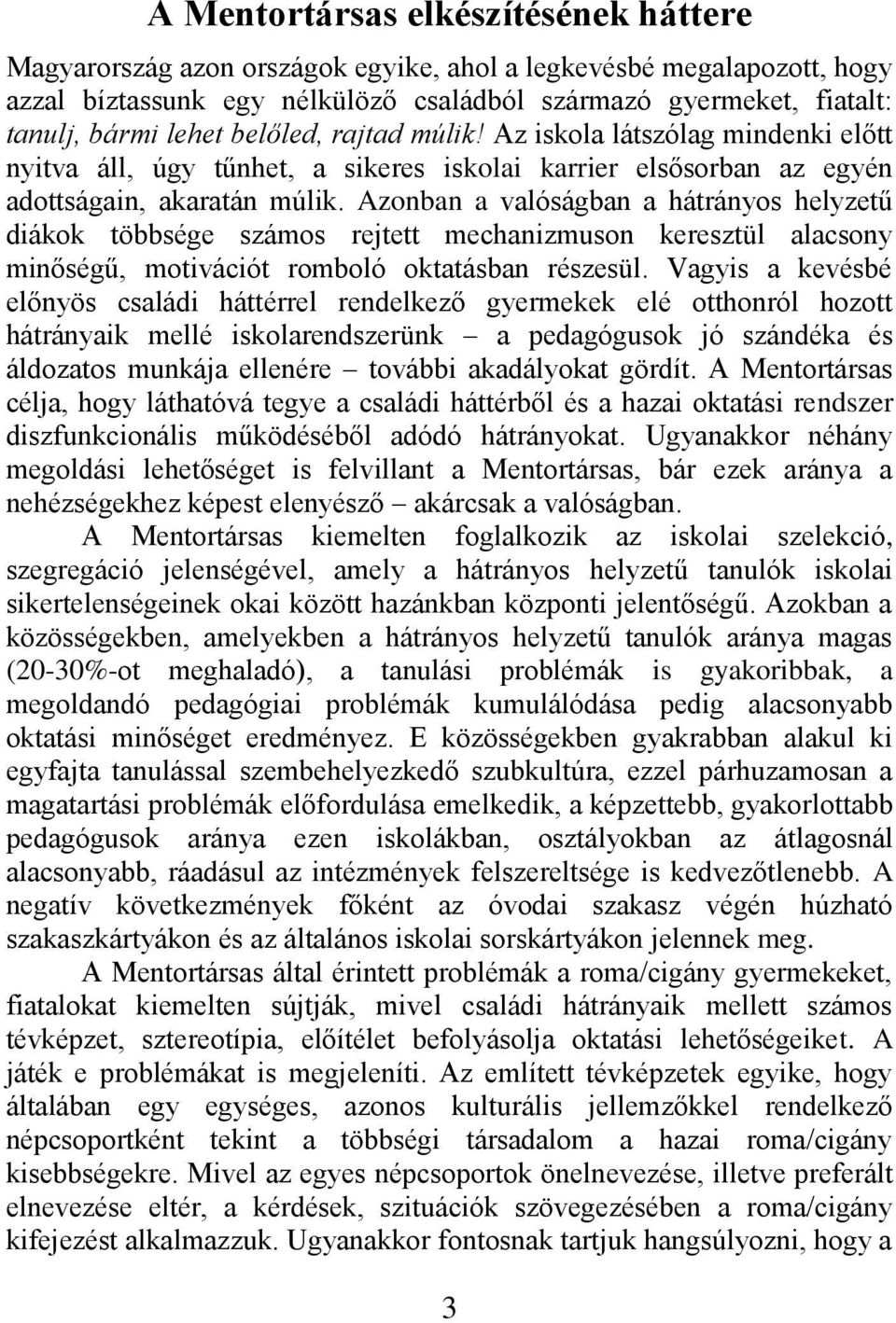 Azonban a valóságban a hátrányos helyzetű diákok többsége számos rejtett mechanizmuson keresztül alacsony minőségű, motivációt romboló oktatásban részesül.