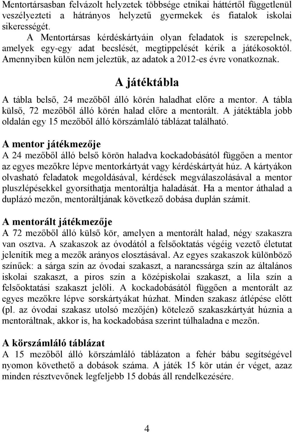 A játéktábla A tábla belső, 24 mezőből álló körén haladhat előre a mentor. A tábla külső, 72 mezőből álló körén halad előre a mentorált.