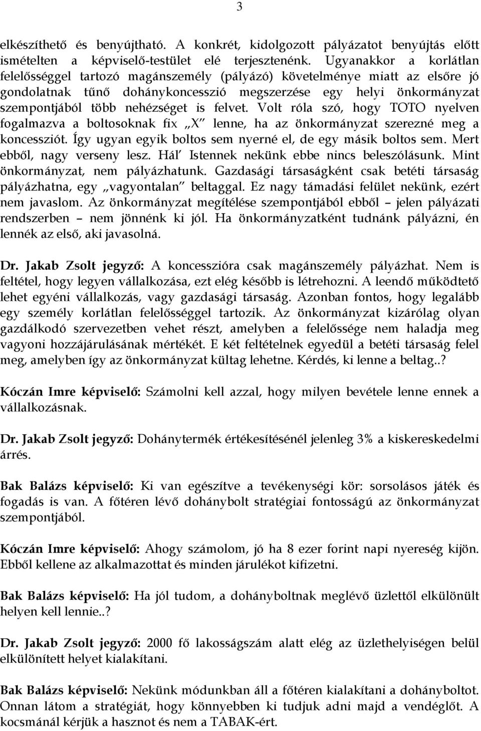 is felvet. Volt róla szó, hogy TOTO nyelven fogalmazva a boltosoknak fix X lenne, ha az önkormányzat szerezné meg a koncessziót. Így ugyan egyik boltos sem nyerné el, de egy másik boltos sem.