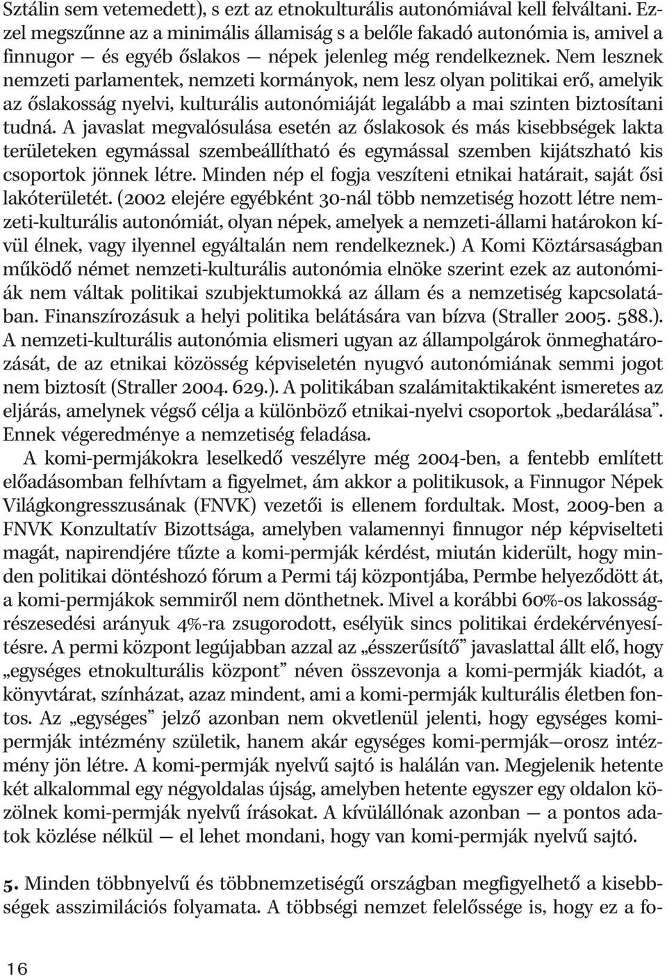 Nem lesznek nemzeti parlamentek, nemzeti kormányok, nem lesz olyan politikai erõ, amelyik az õslakosság nyelvi, kulturális autonómiáját legalább a mai szinten biztosítani tudná.