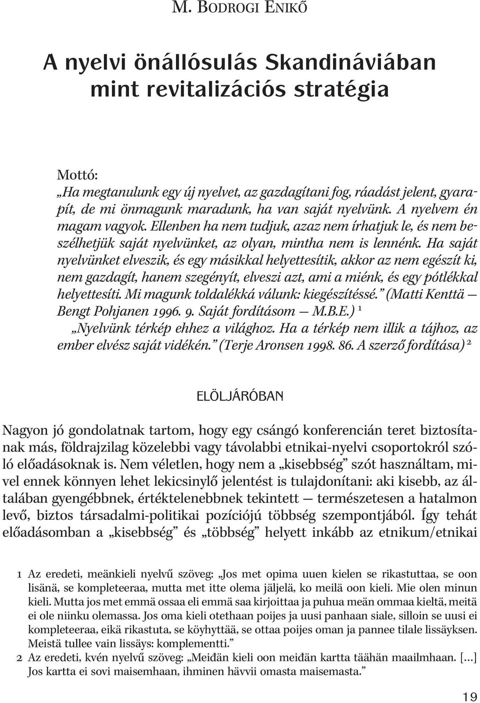 Ha saját nyelvünket elveszik, és egy másikkal helyettesítik, akkor az nem egészít ki, nem gazdagít, hanem szegényít, elveszi azt, ami a miénk, és egy pótlékkal helyettesíti.