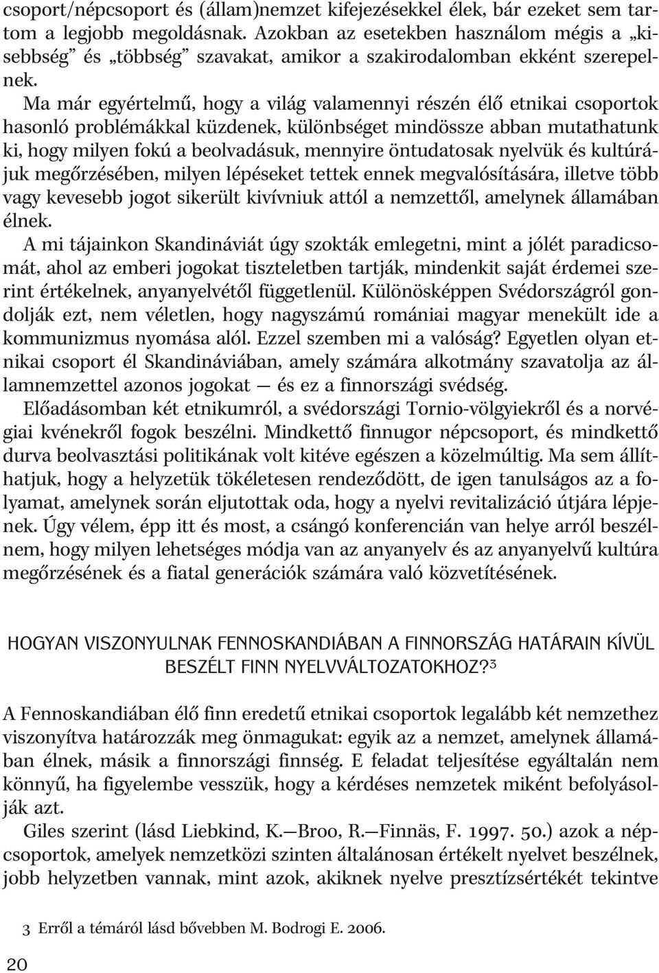 Ma már egyértelmû, hogy a világ valamennyi részén élõ etnikai csoportok hasonló problémákkal küzdenek, különbséget mindössze abban mutathatunk ki, hogy milyen fokú a beolvadásuk, mennyire öntudatosak