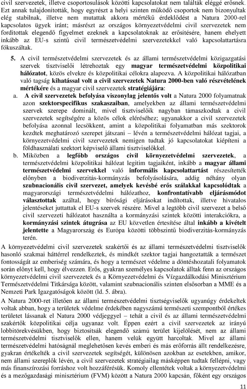 másrészt az országos környezetvédelmi civil szervezetek nem fordítottak elegendő figyelmet ezeknek a kapcsolatoknak az erősítésére, hanem ehelyett inkább az EU-s szintű civil természetvédelmi