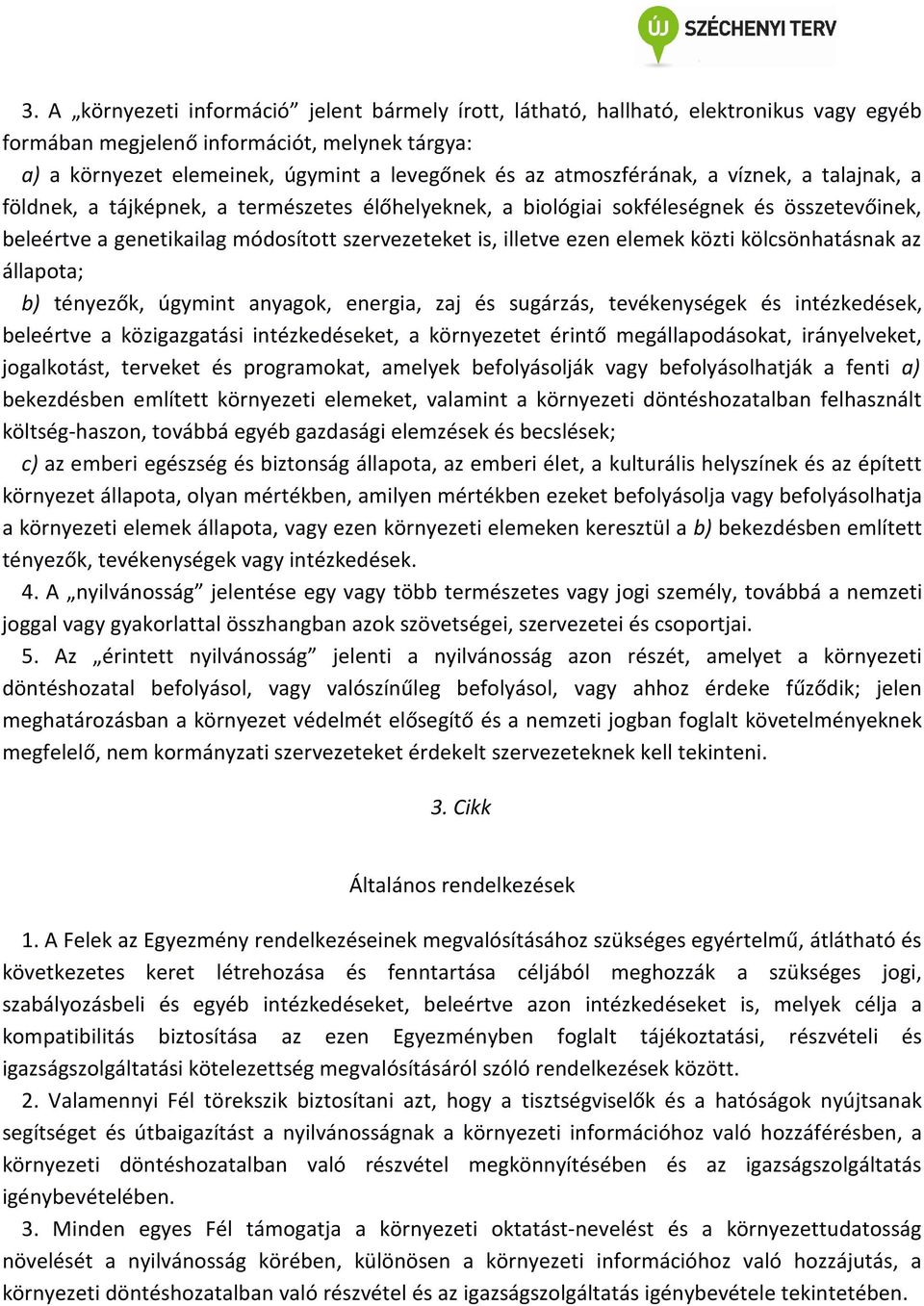 elemek közti kölcsönhatásnak az állapota; b) tényezők, úgymint anyagok, energia, zaj és sugárzás, tevékenységek és intézkedések, beleértve a közigazgatási intézkedéseket, a környezetet érintő