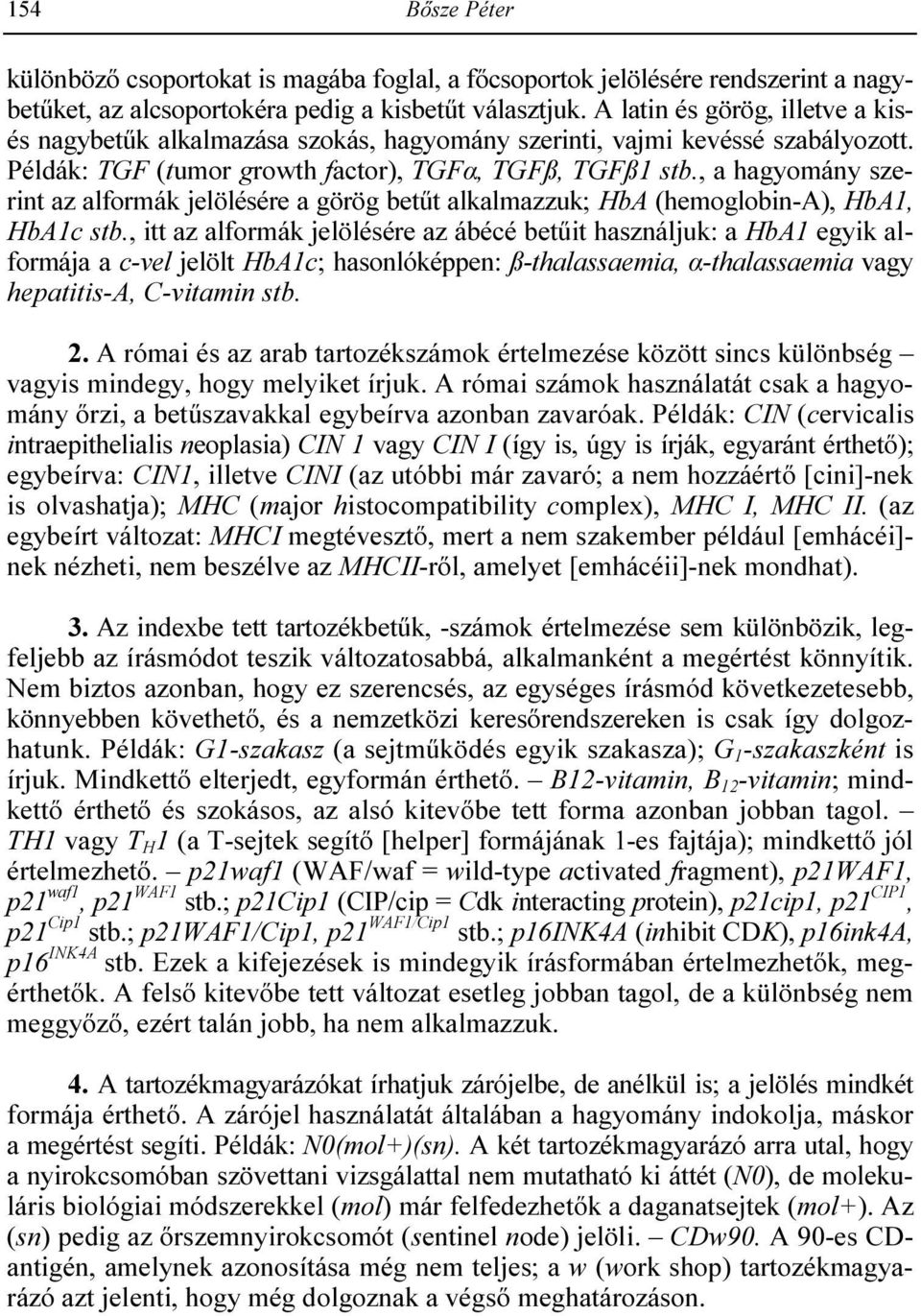 , a hagyomány szerint az alformák jelölésére a görög betőt alkalmazzuk; HbA (hemoglobin-a), HbA1, HbA1c stb.