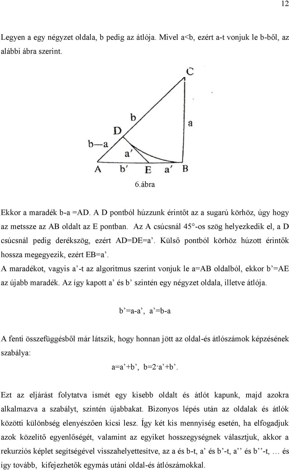 Külső pontból körhöz húzott érintők hossza megegyezik, ezért EB=a. A maradékot, vagyis a -t az algoritmus szerint vonjuk le a=ab oldalból, ekkor b =AE az újabb maradék.