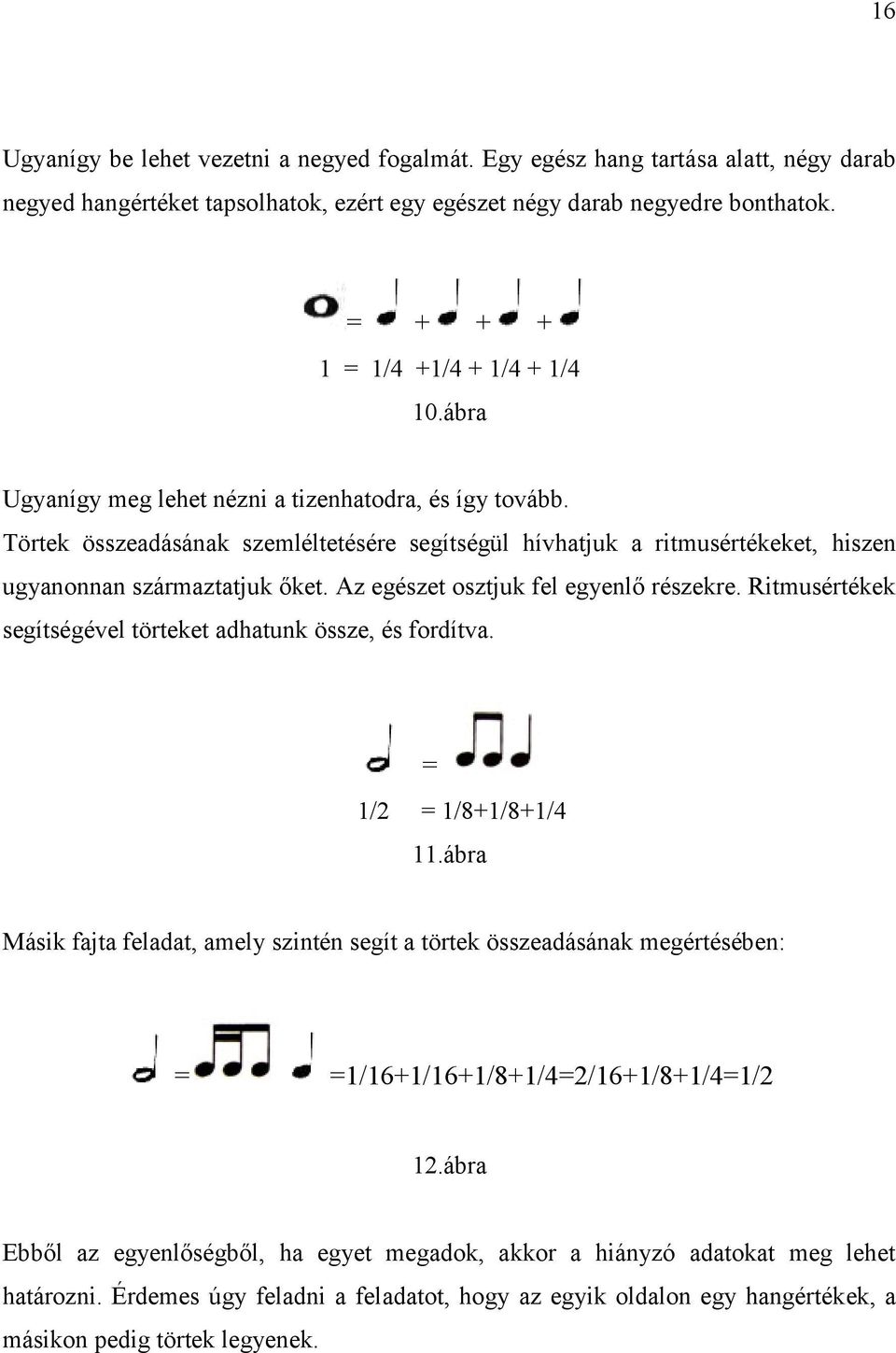 Törtek összeadásának szemléltetésére segítségül hívhatjuk a ritmusértékeket, hiszen ugyanonnan származtatjuk őket. Az egészet osztjuk fel egyenlő részekre.