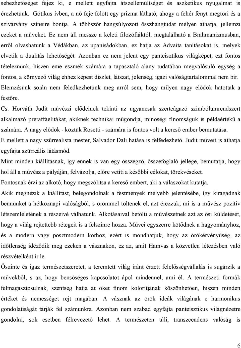 Ez nem áll messze a keleti filozófiáktól, megtalálható a Brahmanizmusban, erről olvashatunk a Védákban, az upanisádokban, ez hatja az Advaita tanításokat is, melyek elvetik a dualitás lehetőségét.