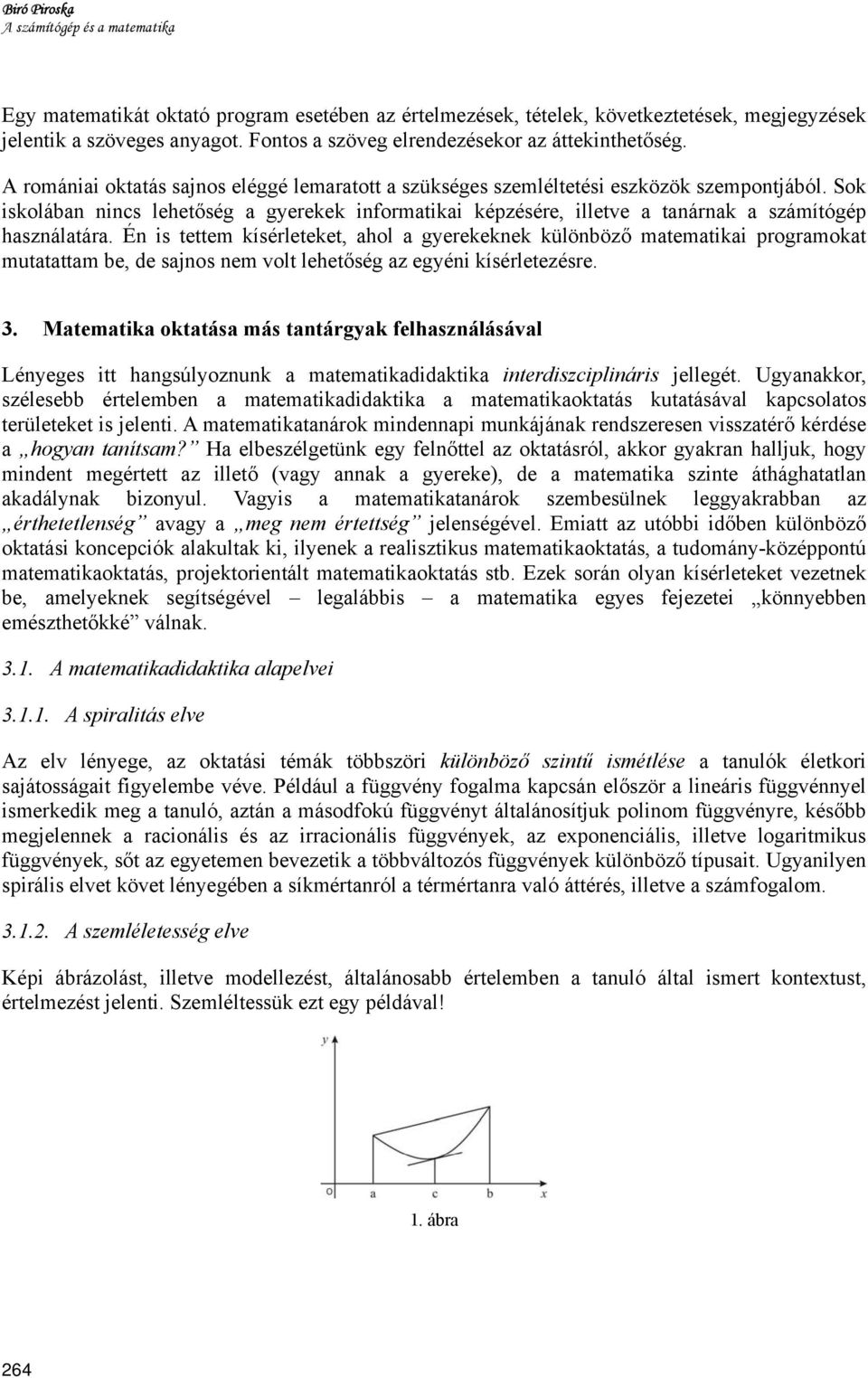 Sok iskolában nincs lehetőség a gyerekek informatikai képzésére, illetve a tanárnak a számítógép használatára.