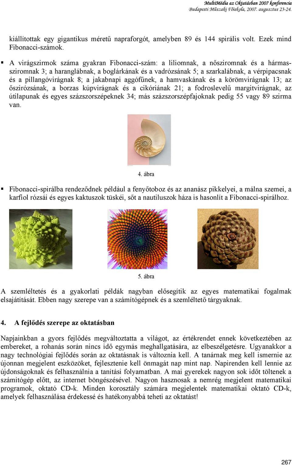 A virágszirmok száma gyakran Fibonacci-szám: a liliomnak, a nősziromnak és a hármassziromnak 3; a haranglábnak, a boglárkának és a vadrózsának 5; a szarkalábnak, a vérpipacsnak és a pillangóvirágnak