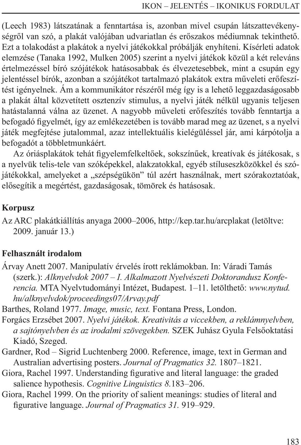 Kísérleti adatok elemzése (Tanaka 1992, Mulken 2005) szerint a nyelvi játékok közül a két releváns értelmezéssel bíró szójátékok hatásosabbak és élvezetesebbek, mint a csupán egy jelentéssel bírók,