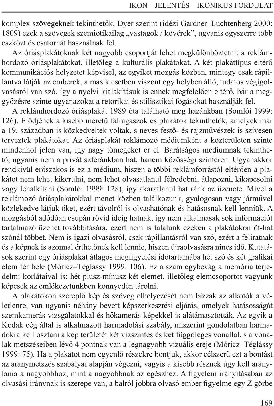 A két plakáttípus eltérő kommunikációs helyzetet képvisel, az egyiket mozgás közben, mintegy csak rápillantva látják az emberek, a másik esetben viszont egy helyben álló, tudatos végigolvasásról van