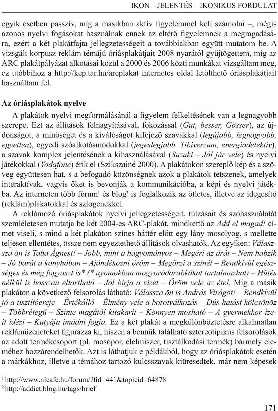 A vizsgált korpusz reklám témájú óriásplakátjait 2008 nyarától gyűjtögettem, míg az ARC plakátpályázat alkotásai közül a 2000 és 2006 közti munkákat vizsgáltam meg, ez utóbbihoz a http://kep.tar.