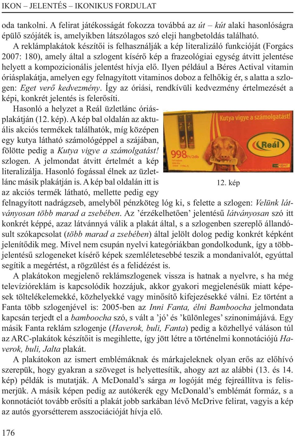 jelentést hívja elő. Ilyen például a Béres Actival vitamin óriásplakátja, amelyen egy felnagyított vitaminos doboz a felhőkig ér, s alatta a szlogen: Eget verő kedvezmény.