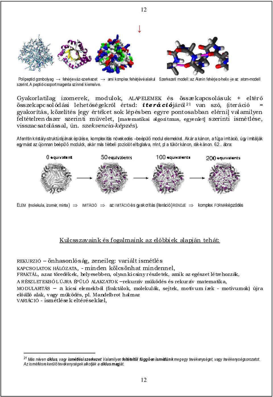 szó, (iteráció = gyakorítás, közelítés [egy értéket sok lépésben egyre pontosabban elérni] valamilyen feltételrendszer szerinti mővelet, [matematikai algoritmus, egyenlet] szerinti ismétlése,