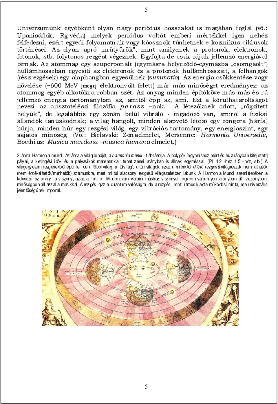 Az olyan apró mütyürök, mint amilyenek a protonok, elektronok, fotonok, stb. folytonos rezgést végeznek. Egyfajta de csak rájuk jellemzı energiával bírnak.