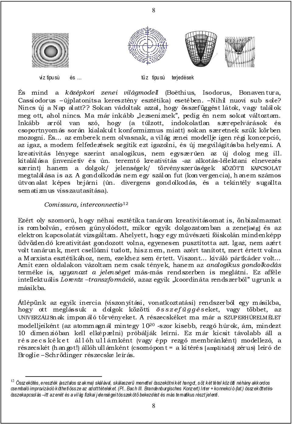 Inkább arról van szó, hogy (a túlzott, indokolatlan szerepelvárások és csoportnyomás során kialakult konformizmus miatt) sokan szeretnek szők körben mozogni.