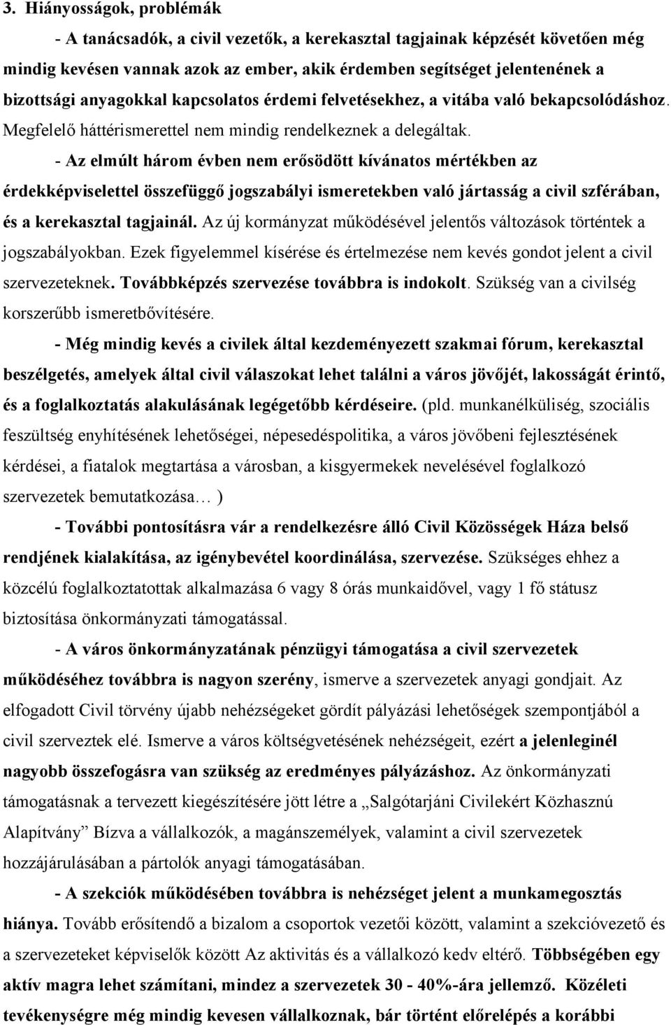 - Az elmúlt három évben nem erősödött kívánatos mértékben az érdekképviselettel összefüggő jogszabályi ismeretekben való jártasság a civil szférában, és a kerekasztal tagjainál.