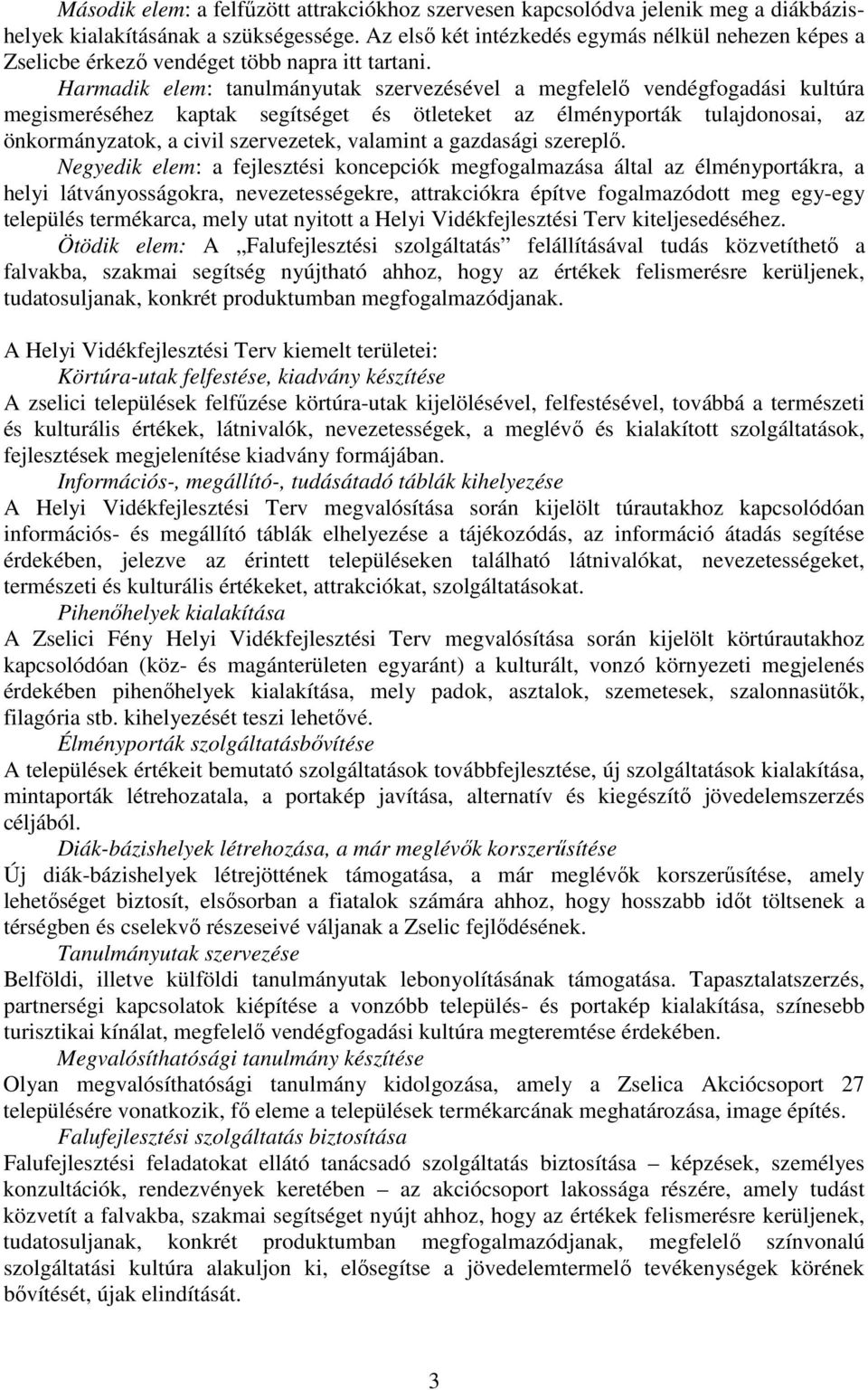 Harmadik elem: tanulmányutak szervezésével a megfelelő vendégfogadási kultúra megismeréséhez kaptak segítséget és ötleteket az élményporták tulajdonosai, az önkormányzatok, a civil szervezetek,