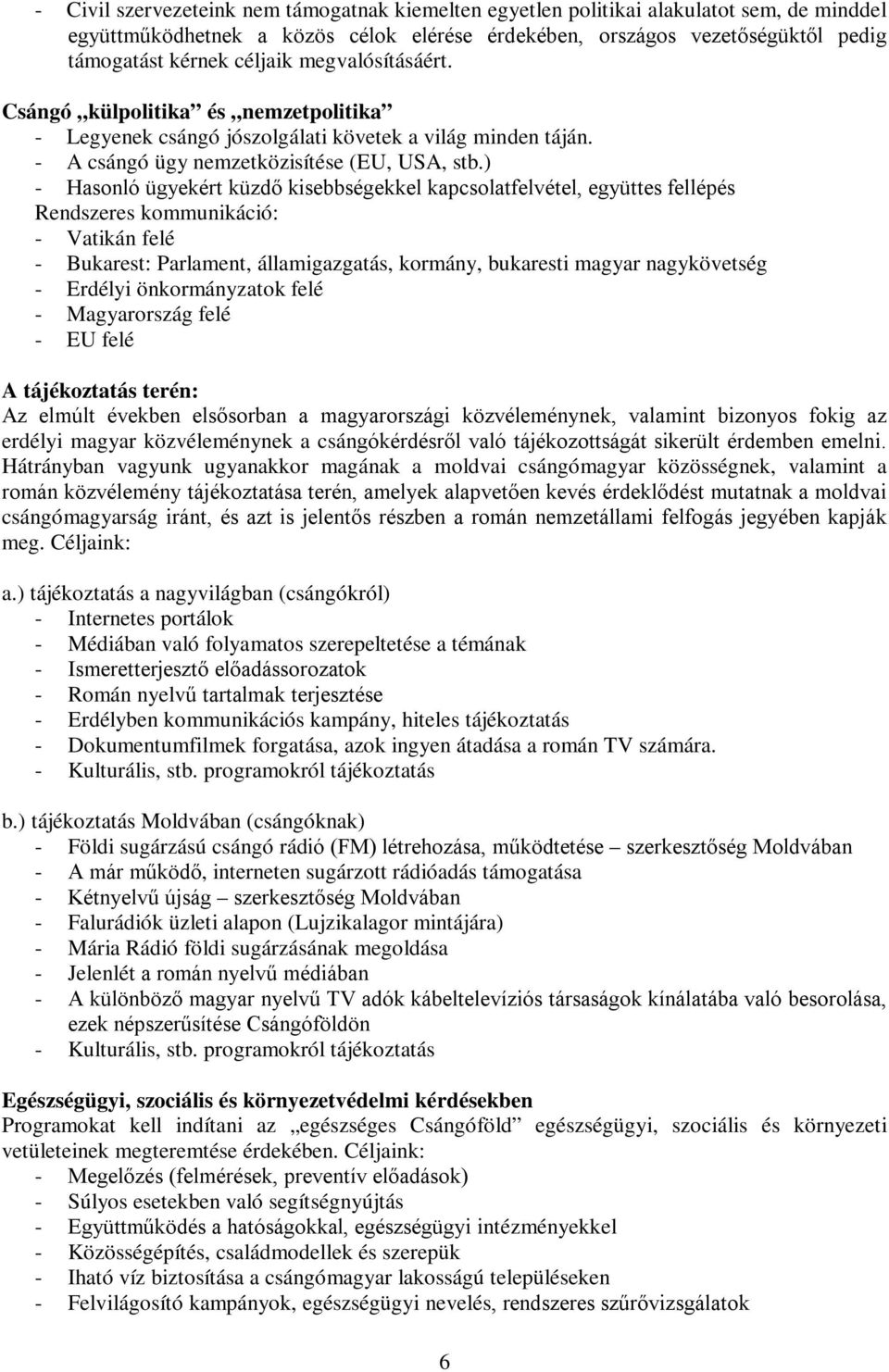 ) - Hasonló ügyekért küzdő kisebbségekkel kapcsolatfelvétel, együttes fellépés Rendszeres kommunikáció: - Vatikán felé - Bukarest: Parlament, államigazgatás, kormány, bukaresti magyar nagykövetség -