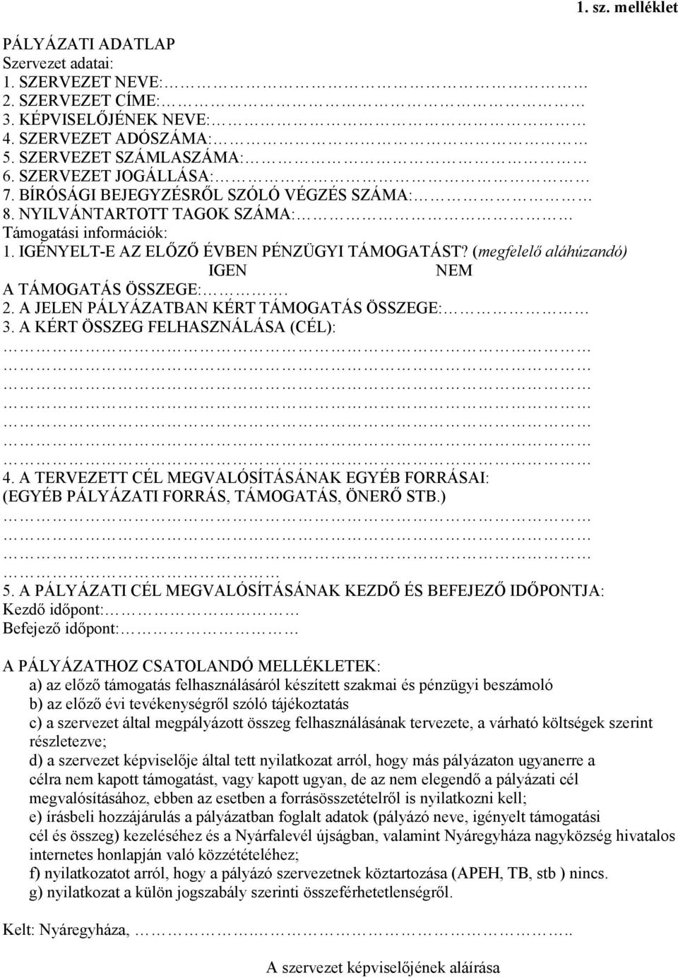 2. A JELEN PÁLYÁZATBAN KÉRT TÁMOGATÁS ÖSSZEGE: 3. A KÉRT ÖSSZEG FELHASZNÁLÁSA (CÉL): 4. A TERVEZETT CÉL MEGVALÓSÍTÁSÁNAK EGYÉB FORRÁSAI: (EGYÉB PÁLYÁZATI FORRÁS, TÁMOGATÁS, ÖNERŐ STB.) 5.