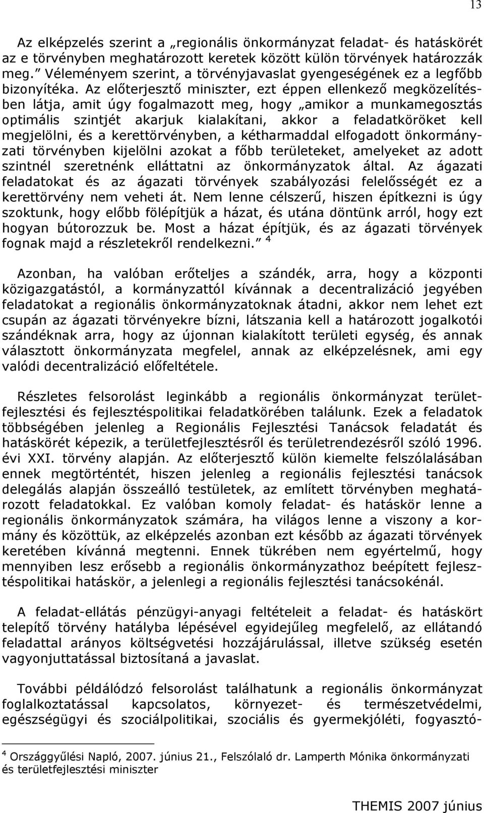 Az előterjesztő miniszter, ezt éppen ellenkező megközelítésben látja, amit úgy fogalmazott meg, hogy amikor a munkamegosztás optimális szintjét akarjuk kialakítani, akkor a feladatköröket kell