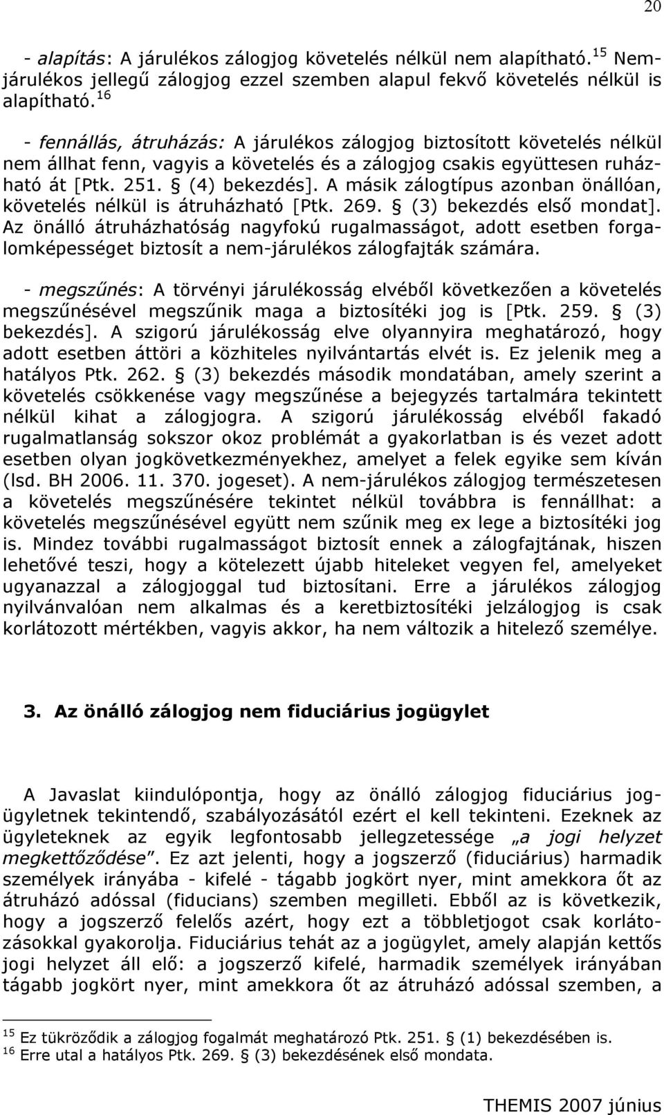 A másik zálogtípus azonban önállóan, követelés nélkül is átruházható [Ptk. 269. (3) bekezdés első mondat].