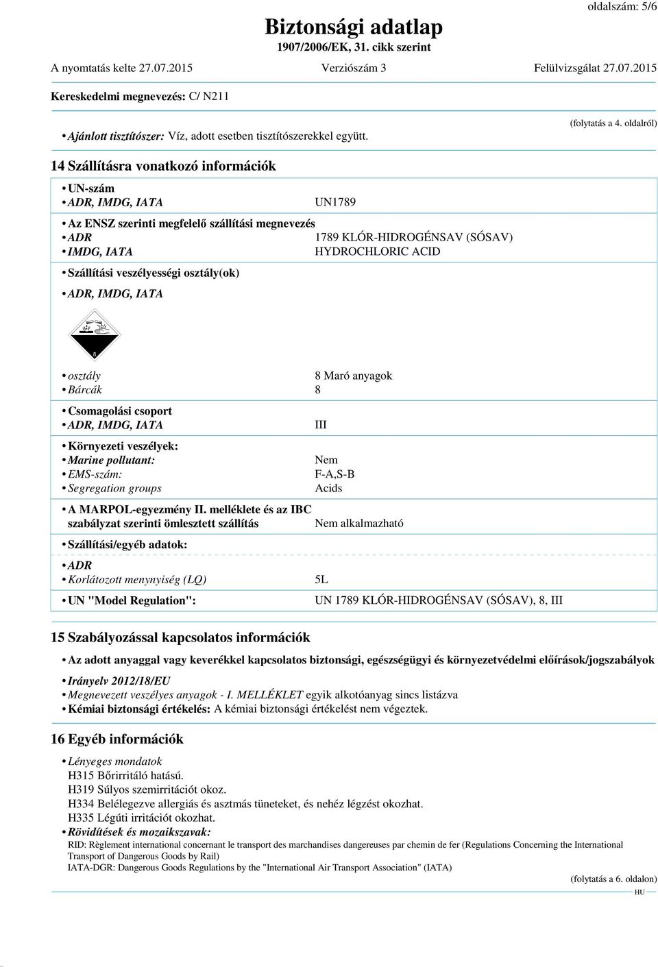 Szállítási veszélyességi osztály(ok) ADR, IMDG, IATA daco} osztály 8 Maró anyagok Bárcák 8 Csomagolási csoport ADR, IMDG, IATA Környezeti veszélyek: Marine pollutant: EMS-szám: Segregation groups A