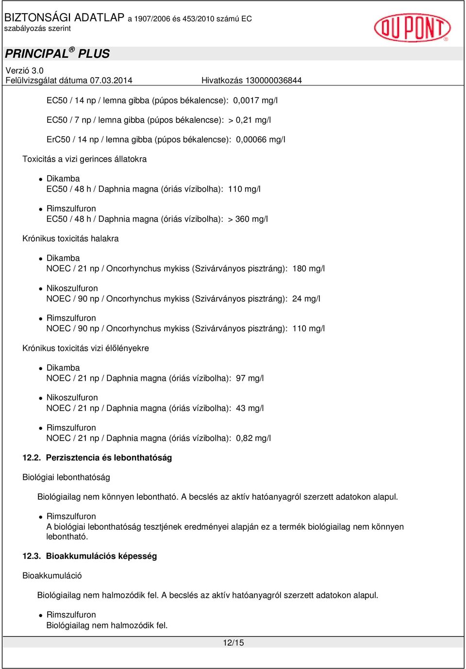 Oncorhynchus mykiss (Szivárványos pisztráng): 180 mg/l Nikoszulfuron NOEC / 90 np / Oncorhynchus mykiss (Szivárványos pisztráng): 24 mg/l NOEC / 90 np / Oncorhynchus mykiss (Szivárványos pisztráng):