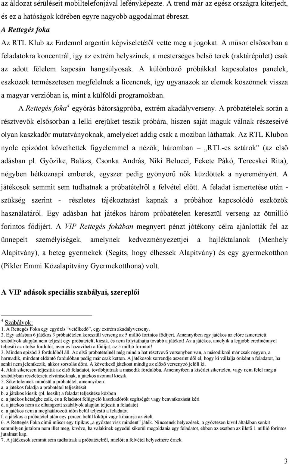 A műsor elsősorban a feladatokra koncentrál, így az extrém helyszínek, a mesterséges belső terek (raktárépület) csak az adott félelem kapcsán hangsúlyosak.