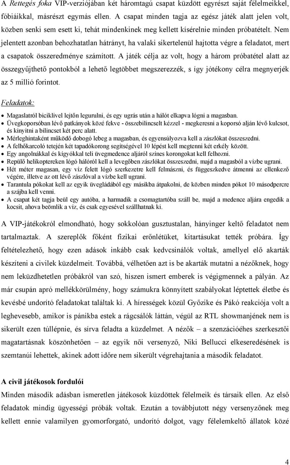 Nem jelentett azonban behozhatatlan hátrányt, ha valaki sikertelenül hajtotta végre a feladatot, mert a csapatok összeredménye számított.