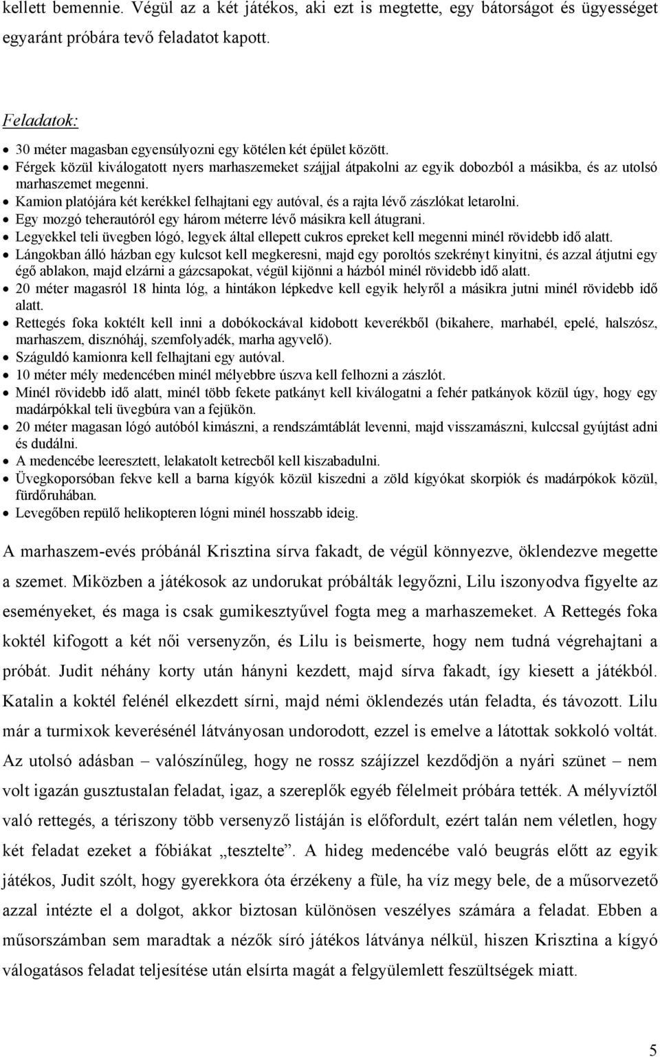 Kamion platójára két kerékkel felhajtani egy autóval, és a rajta lévő zászlókat letarolni. Egy mozgó teherautóról egy három méterre lévő másikra kell átugrani.