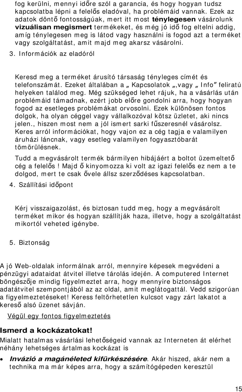 terméket vagy szolgáltatást, amit majd meg akarsz vásárolni. 3. Információk az eladóról Keresd meg a terméket árusító társaság tényleges címét és telefonszámát.