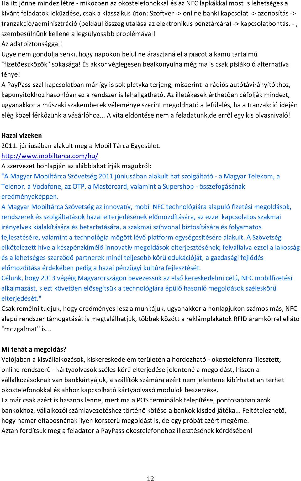 Ugye nem gondolja senki, hogy napokon belül ne árasztaná el a piacot a kamu tartalmú "fizetőeszközök" sokasága! És akkor véglegesen bealkonyulna még ma is csak pislákoló alternatíva fénye!