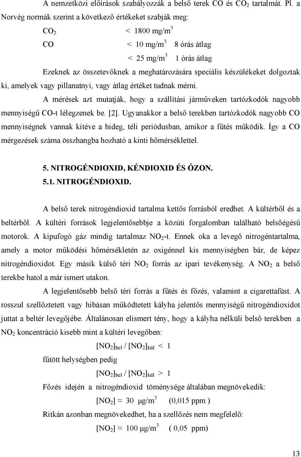 dolgoztak ki, amelyek vagy pillanatnyi, vagy átlag értéket tudnak mérni. A mérések azt mutatják, hogy a szállítási jármőveken tartózkodók nagyobb mennyiségő CO-t lélegzenek be. [2].