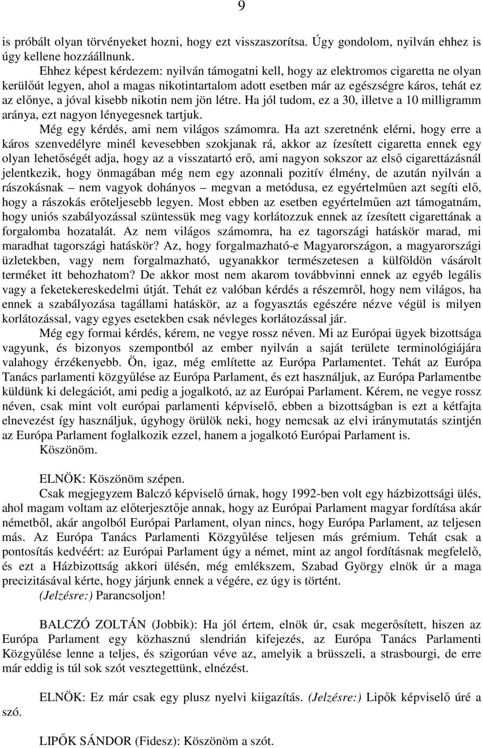 kisebb nikotin nem jön létre. Ha jól tudom, ez a 30, illetve a 10 milligramm aránya, ezt nagyon lényegesnek tartjuk. Még egy kérdés, ami nem világos számomra.