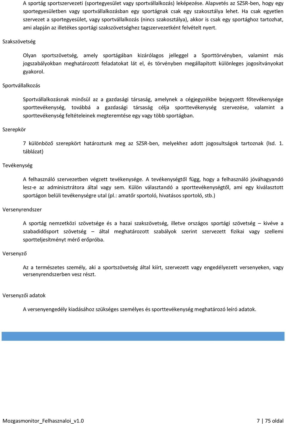 Ha csak egyetlen szervezet a sportegyesület, vagy sportvállalkozás (nincs szakosztálya), akkor is csak egy sportághoz tartozhat, ami alapján az illetékes sportági szakszövetséghez tagszervezetként