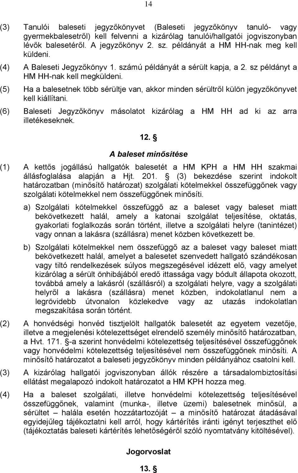 (5) Ha a balesetnek több sérültje van, akkor minden sérültről külön jegyzőkönyvet kell kiállítani. (6) Baleseti Jegyzőkönyv másolatot kizárólag a HM HH ad ki az arra illetékeseknek. 12.