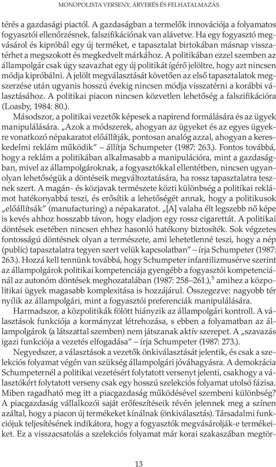 A politikában ezzel szemben az állampolgár csak úgy szavazhat egy új politikát ígérő jelöltre, hogy azt nincsen módja kipróbálni.