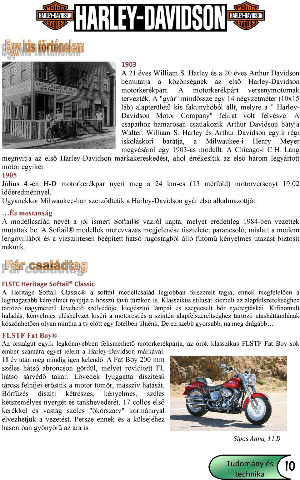 A csapathoz hamarosan csatlakozik Arthur Davidson bátyja Walter. William S. Harley és Arthur Davidson egyik régi iskoláskori barátja, a Milwaukee-i Henry Meyer megvásárol egy 1903-as modellt.