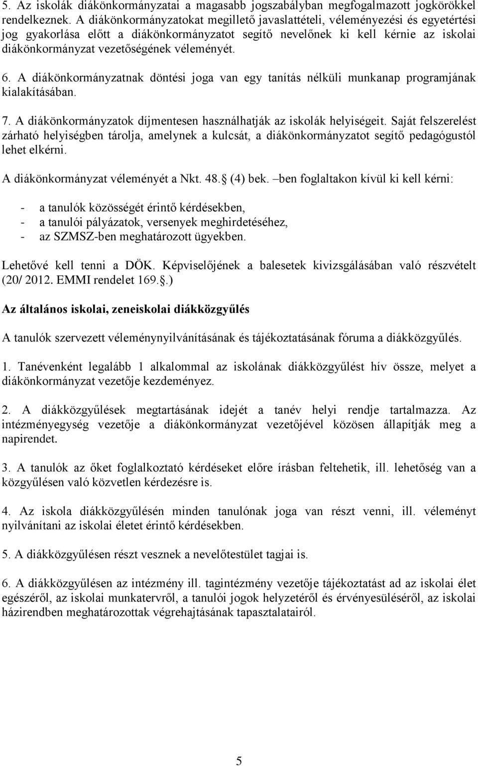 véleményét. 6. A diákönkormányzatnak döntési joga van egy tanítás nélküli munkanap programjának kialakításában. 7. A diákönkormányzatok díjmentesen használhatják az iskolák helyiségeit.