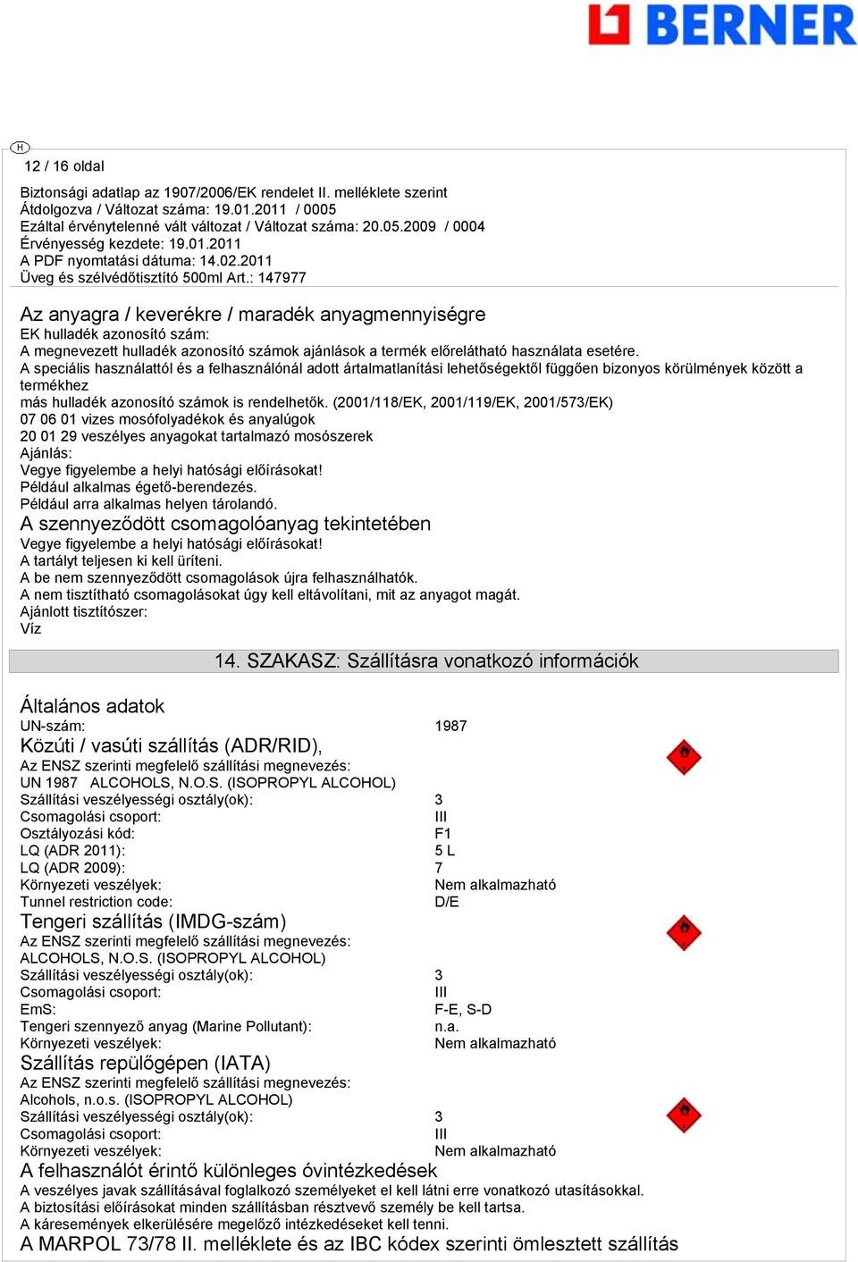 (2001/118/EK, 2001/119/EK, 2001/573/EK) 07 06 01 vizes mosófolyadékok és anyalúgok 20 01 29 veszélyes anyagokat tartalmazó mosószerek Ajánlás: Vegye figyelembe a helyi hatósági előírásokat!