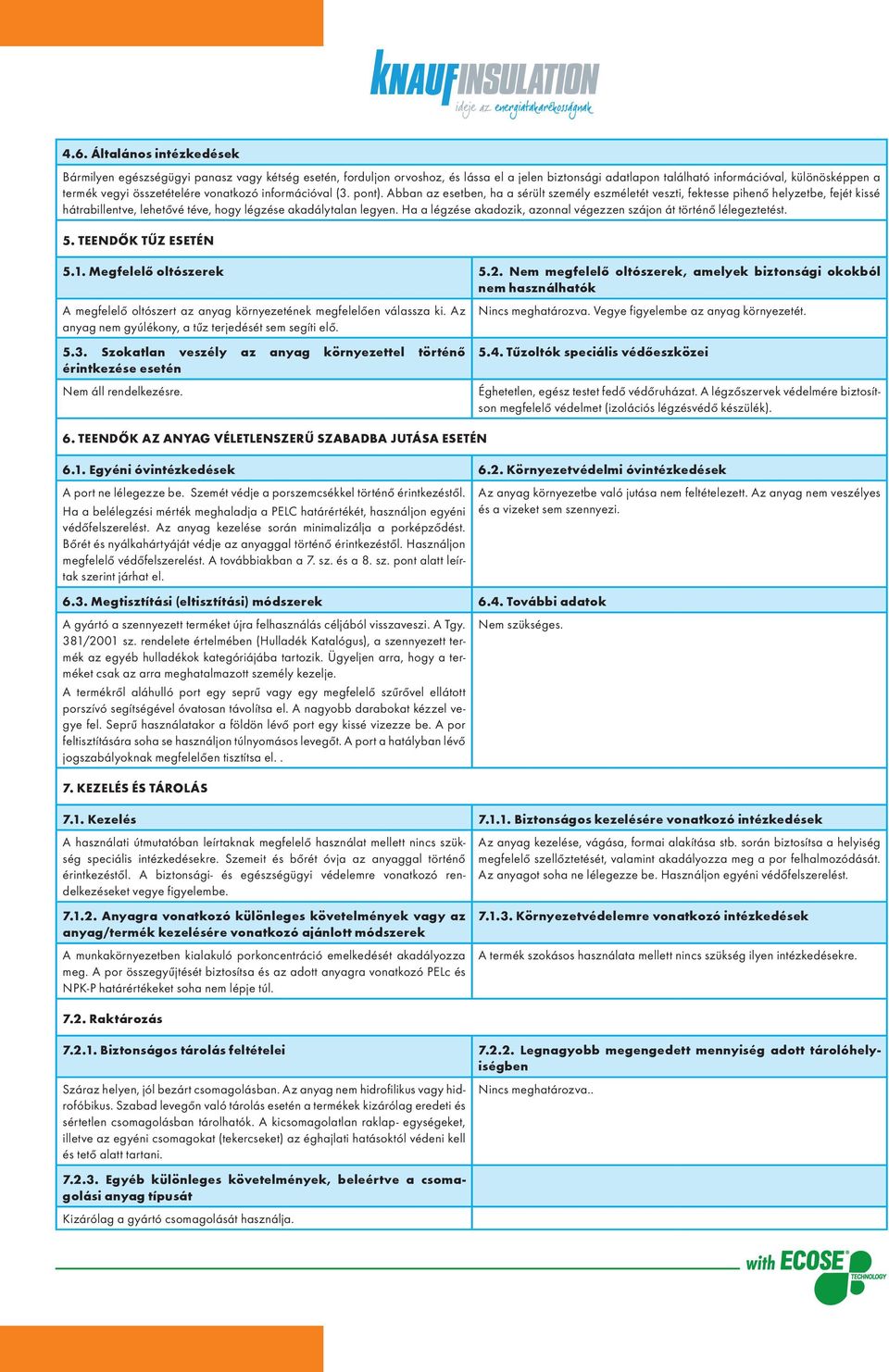 Abban az esetben, ha a sérült személy eszméletét veszti, fektesse pihenő helyzetbe, fejét kissé hátrabillentve, lehetővé téve, hogy légzése akadálytalan legyen.