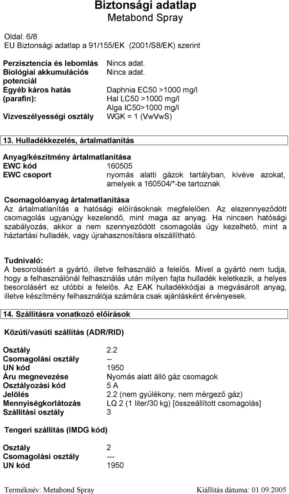 Hulladékkezelés, ártalmatlanítás Anyag/készítmény ártalmatlanítása EWC kód 160505 EWC csoport nyomás alatti gázok tartályban, kivéve azokat, amelyek a 160504/*-be tartoznak Csomagolóanyag