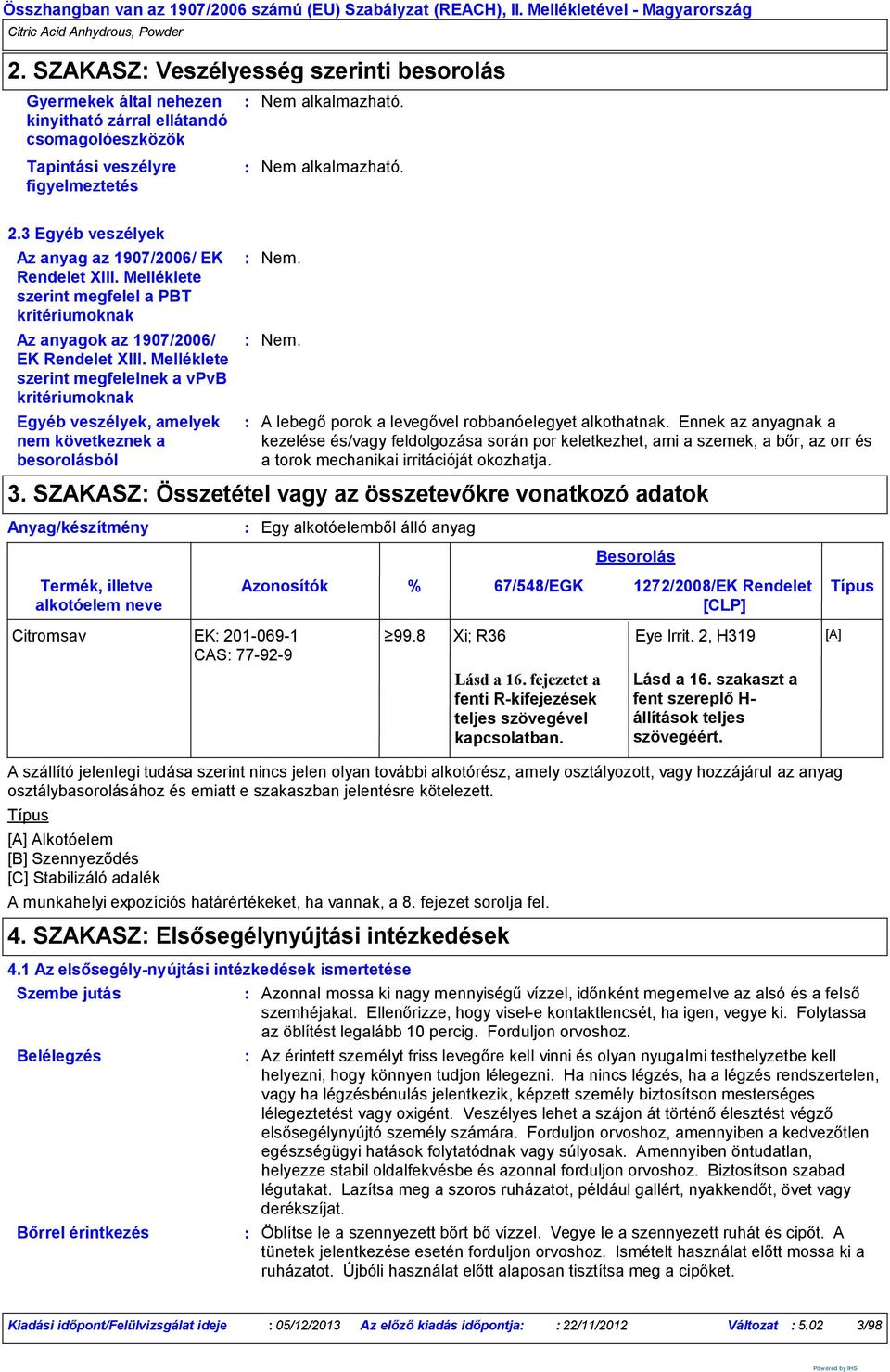 3 Egyéb veszélyek Az anyag az 1907/2006/ EK Rendelet XIII. Melléklete szerint megfelel a PBT kritériumoknak Az anyagok az 1907/2006/ EK Rendelet XIII.