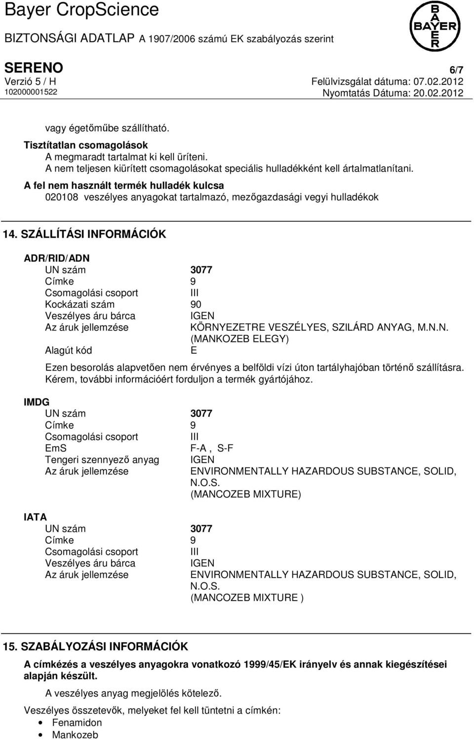 SZÁLLÍTÁSI INFORMÁCIÓK ADR/RID/ADN UN szám 3077 Címke 9 Csomagolási csoport III Kockázati szám 90 Veszélyes áru bárca IGEN Az áruk jellemzése KÖRNYEZETRE VESZÉLYES, SZILÁRD ANYAG, M.N.N. (MANKOZEB ELEGY) Alagút kód E Ezen besorolás alapvetően nem érvényes a belföldi vízi úton tartályhajóban történő szállításra.