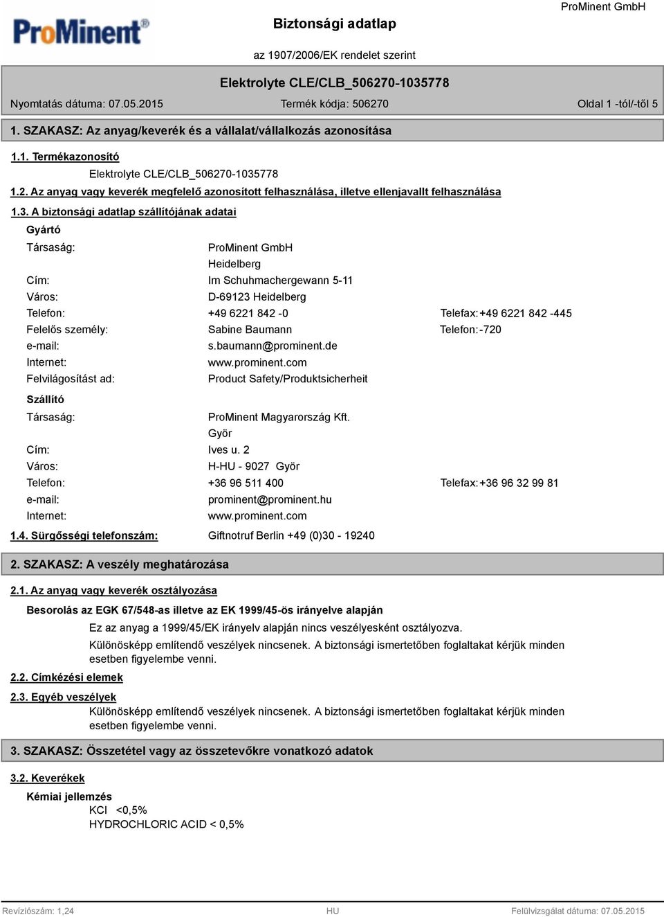A biztonsági adatlap szállítójának adatai Gyártó Társaság: Cím: Város: Heidelberg Im Schuhmachergewann 5-11 D-69123 Heidelberg Telefon: +49 6221 842-0 Telefax:+49 6221 842-445 Felelős személy: Sabine
