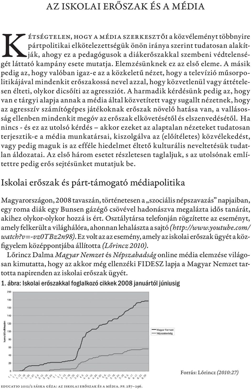 A másik pedig az, hogy valóban igaz-e az a közkeletű nézet, hogy a televízió műsorpolitikájával mindenkit erőszakossá nevel azzal, hogy közvetlenül vagy áttételesen élteti, olykor dicsőíti az