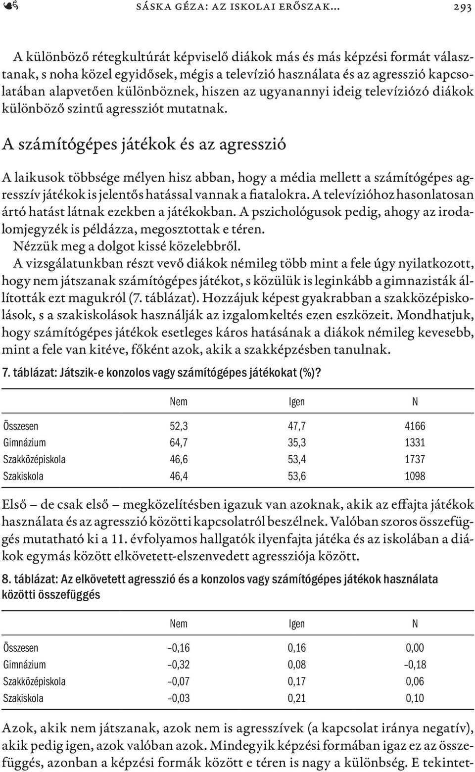 hiszen az ugyanannyi ideig televíziózó diákok különböző szintű agressziót mutatnak.